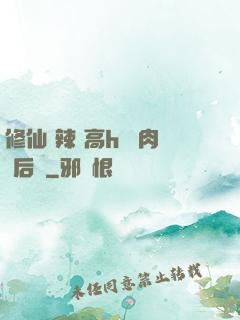 修仙 辣 高h 濃肉 后宮